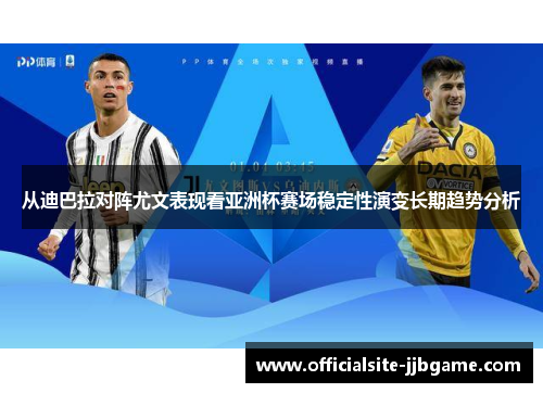 从迪巴拉对阵尤文表现看亚洲杯赛场稳定性演变长期趋势分析