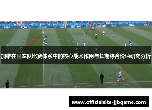加维在国家队比赛体系中的核心战术作用与长期综合价值研究分析