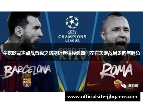 今夜欧冠焦点战晋级之路剖析老将经验如何左右关键战局走向与胜负 今夜欧冠焦点战晋级之路剖析老将经验如何左右关键战局走向与胜负