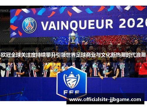 欧冠全球关注度持续攀升引领世界足球商业与文化新热潮时代浪潮 欧冠全球关注度持续攀升引领世界足球商业与文化新热潮时代浪潮