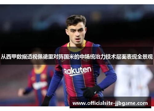 从西甲数据透视佩德里对阵国米的中场统治力技术层面表现全景观 从西甲数据透视佩德里对阵国米的中场统治力技术层面表现全景观
