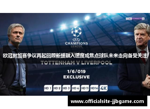 欧冠附加赛争议再起回顾新援融入速度成焦点球队未来走向备受关注 欧冠附加赛争议再起回顾新援融入速度成焦点球队未来走向备受关注