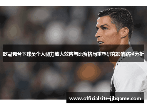 欧冠舞台下球员个人能力放大效应与比赛格局重塑研究影响路径分析 欧冠舞台下球员个人能力放大效应与比赛格局重塑研究影响路径分析