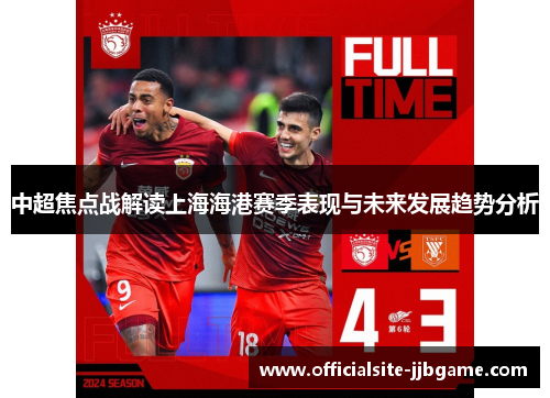 中超焦点战解读上海海港赛季表现与未来发展趋势分析