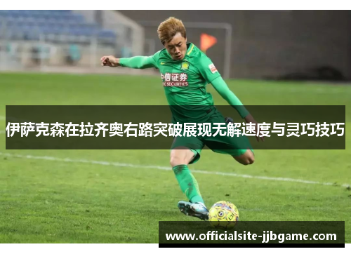 伊萨克森在拉齐奥右路突破展现无解速度与灵巧技巧 伊萨克森在拉齐奥右路突破展现无解速度与灵巧技巧