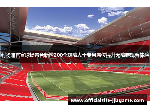 利物浦官宣球场看台新增200个残障人士专用席位提升无障碍观赛体验