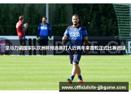 圣马力诺国家队欧洲杯预选赛打入近两年来首粒正式比赛进球 圣马力诺国家队欧洲杯预选赛打入近两年来首粒正式比赛进球