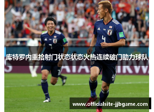 库特罗内重拾射门状态状态火热连续破门助力球队 库特罗内重拾射门状态状态火热连续破门助力球队
