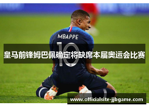 皇马前锋姆巴佩确定将缺席本届奥运会比赛 皇马前锋姆巴佩确定将缺席本届奥运会比赛