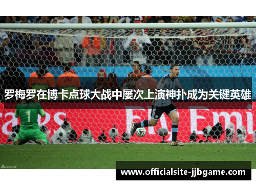 罗梅罗在博卡点球大战中屡次上演神扑成为关键英雄