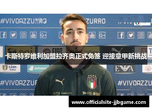 卡斯特罗维利加盟拉齐奥正式免签 迎接意甲新挑战 卡斯特罗维利加盟拉齐奥正式免签 迎接意甲新挑战