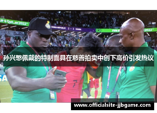 孙兴慜佩戴的特制面具在慈善拍卖中创下高价引发热议 孙兴慜佩戴的特制面具在慈善拍卖中创下高价引发热议