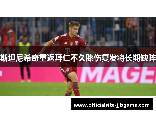 斯坦尼希奇重返拜仁不久膝伤复发将长期缺阵