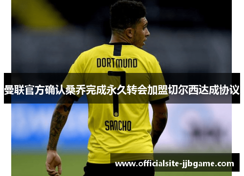 曼联官方确认桑乔完成永久转会加盟切尔西达成协议