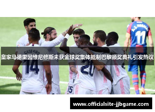 皇家马德里因维尼修斯未获金球奖集体抵制巴黎颁奖典礼引发热议