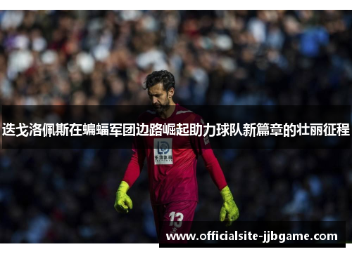 迭戈洛佩斯在蝙蝠军团边路崛起助力球队新篇章的壮丽征程