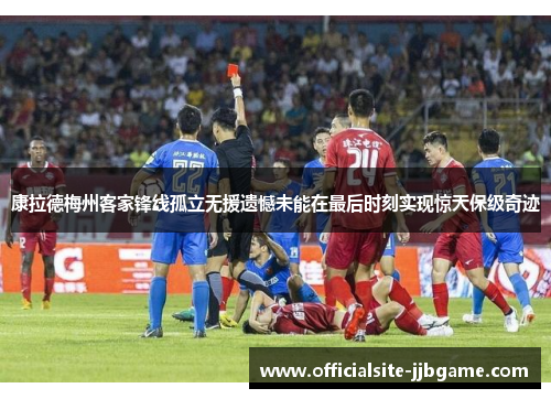 康拉德梅州客家锋线孤立无援遗憾未能在最后时刻实现惊天保级奇迹