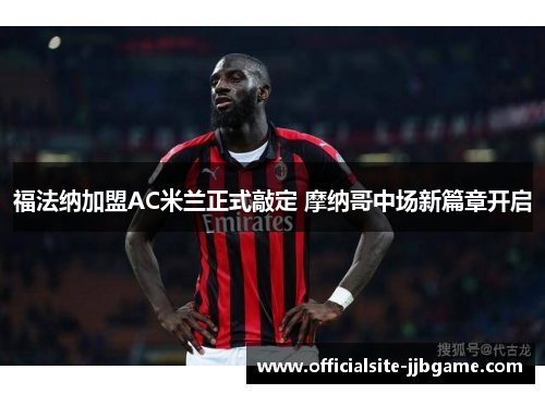 福法纳加盟AC米兰正式敲定 摩纳哥中场新篇章开启 福法纳加盟AC米兰正式敲定 摩纳哥中场新篇章开启