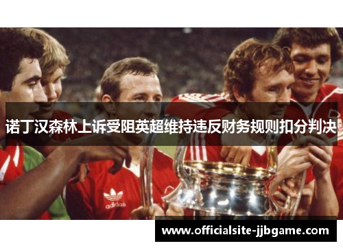 诺丁汉森林上诉受阻英超维持违反财务规则扣分判决