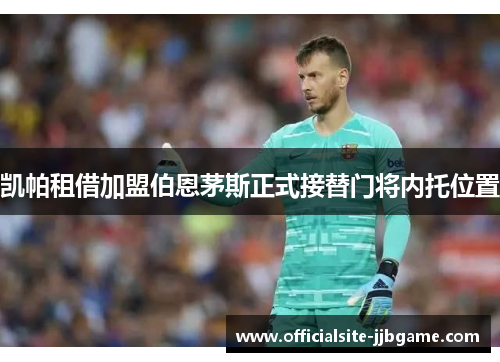 凯帕租借加盟伯恩茅斯正式接替门将内托位置 凯帕租借加盟伯恩茅斯正式接替门将内托位置