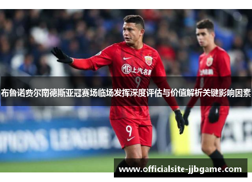 布鲁诺费尔南德斯亚冠赛场临场发挥深度评估与价值解析关键影响因素 布鲁诺费尔南德斯亚冠赛场临场发挥深度评估与价值解析关键影响因素