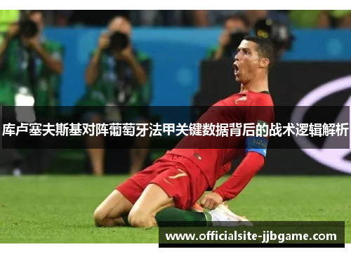 库卢塞夫斯基对阵葡萄牙法甲关键数据背后的战术逻辑解析 库卢塞夫斯基对阵葡萄牙法甲关键数据背后的战术逻辑解析