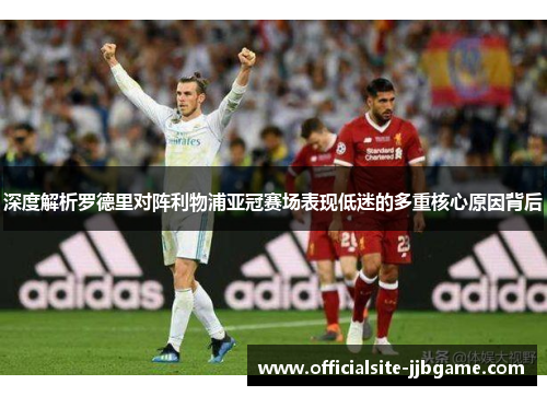 深度解析罗德里对阵利物浦亚冠赛场表现低迷的多重核心原因背后 深度解析罗德里对阵利物浦亚冠赛场表现低迷的多重核心原因背后