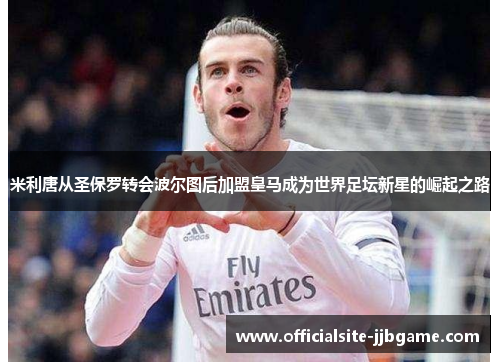 米利唐从圣保罗转会波尔图后加盟皇马成为世界足坛新星的崛起之路 米利唐从圣保罗转会波尔图后加盟皇马成为世界足坛新星的崛起之路
