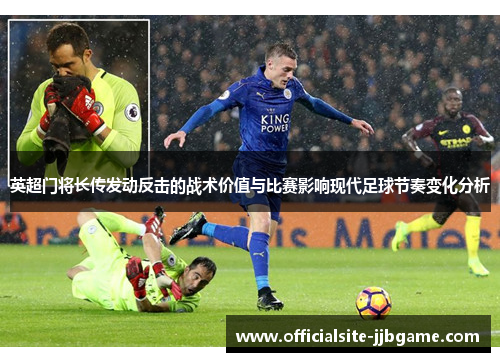 英超门将长传发动反击的战术价值与比赛影响现代足球节奏变化分析 英超门将长传发动反击的战术价值与比赛影响现代足球节奏变化分析