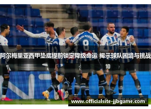 阿尔梅里亚西甲垫底提前锁定降级命运 揭示球队困境与挑战 阿尔梅里亚西甲垫底提前锁定降级命运 揭示球队困境与挑战