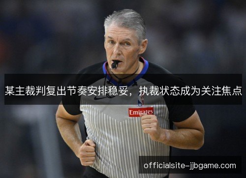 某主裁判复出节奏安排稳妥,执裁状态成为关注焦点 某主裁判复出节奏安排稳妥,执裁状态成为关注焦点