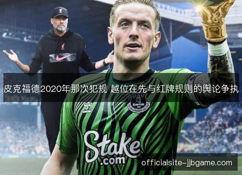 皮克福德2020年那次犯规 越位在先与红牌规则的舆论争执